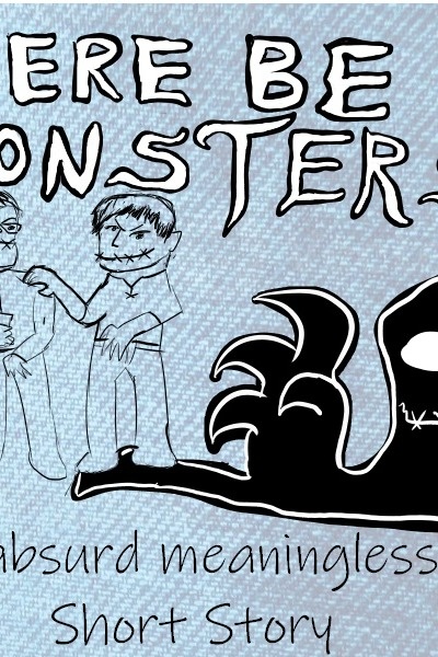 Here Be Monsters: An absurd and meaningless short story